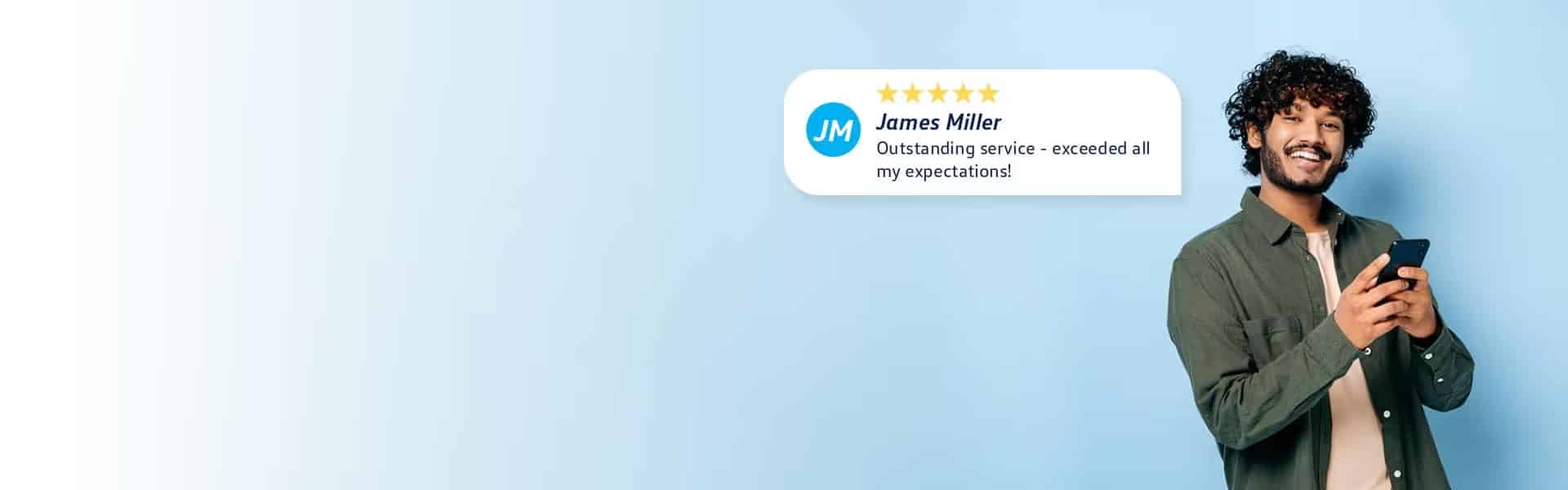 A person with curly hair is smiling at their phone against a light blue background. A review bubble next to them shows five stars, reads Outstanding service - exceeded all my expectations! and is attributed to James Miller.